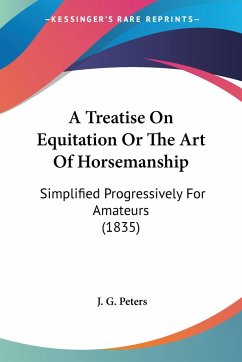 A Treatise On Equitation Or The Art Of Horsemanship - Peters, J. G.