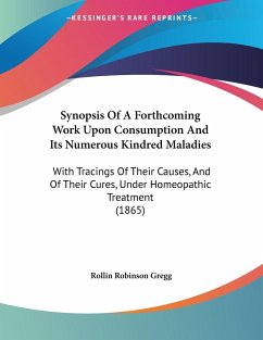 Synopsis Of A Forthcoming Work Upon Consumption And Its Numerous Kindred Maladies - Gregg, Rollin Robinson