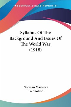 Syllabus Of The Background And Issues Of The World War (1918) - Trenholme, Norman Maclaren