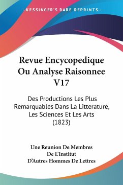 Revue Encycopedique Ou Analyse Raisonnee V17 - Une Reunion de Membres de L¿Institut; D¿Autres Hommes de Lettres