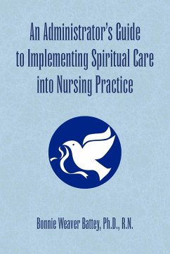 An Administrator's Guide to Implementing Spiritual Care into Nursing Practice - Battey, Bonnie Weaver Ph. D. R. N.