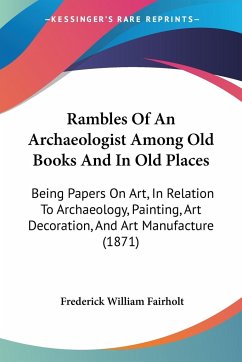 Rambles Of An Archaeologist Among Old Books And In Old Places - Fairholt, Frederick William