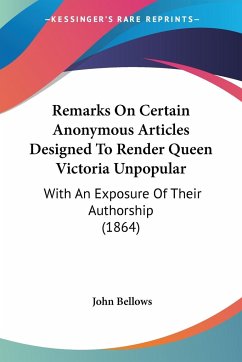 Remarks On Certain Anonymous Articles Designed To Render Queen Victoria Unpopular - Bellows, John