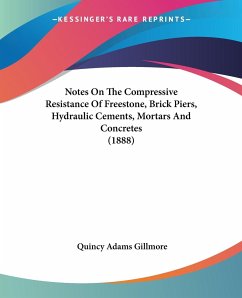 Notes On The Compressive Resistance Of Freestone, Brick Piers, Hydraulic Cements, Mortars And Concretes (1888) - Gillmore, Quincy Adams
