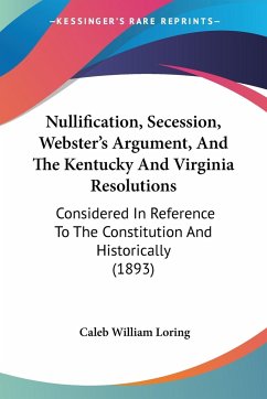 Nullification, Secession, Webster's Argument, And The Kentucky And Virginia Resolutions