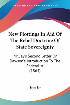New Plottings In Aid Of The Rebel Doctrine Of State Sovereignty - Jay, John
