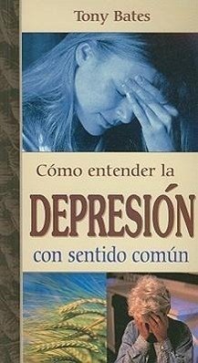 Como Entender la Depresion Con Sentido Comun = Depression - Bates, Tony