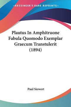Plautus In Amphitruone Fabula Quomodo Exemplar Graecum Transtulerit (1894) - Siewert, Paul