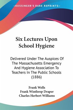 Six Lectures Upon School Hygiene - Wells, Frank; Draper, Frank Winthrop; Williams, Charles Herbert