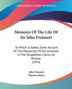 Memoirs Of The Life Of Sir John Froissart - Froissart, John; Johnes, Thomas