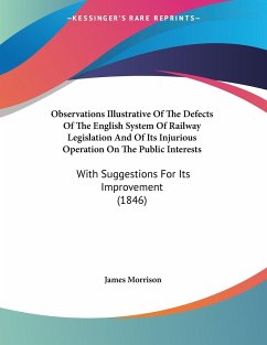 Observations Illustrative Of The Defects Of The English System Of Railway Legislation And Of Its Injurious Operation On The Public Interests - Morrison, James
