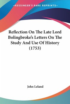 Reflection On The Late Lord Bolingbroke's Letters On The Study And Use Of History (1753) - Leland, John