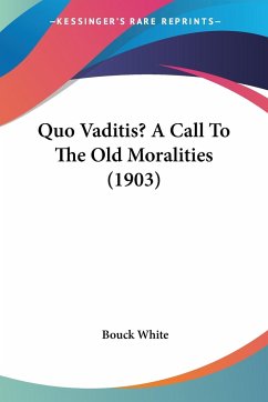 Quo Vaditis? A Call To The Old Moralities (1903) - White, Bouck