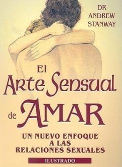 El Arte Sensual de Amar: Nuevo Enfoque A las Relaciones Sexuales - Stanway, Andrew