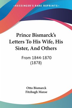 Prince Bismarck's Letters To His Wife, His Sister, And Others