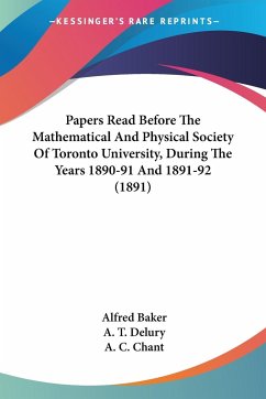 Papers Read Before The Mathematical And Physical Society Of Toronto University, During The Years 1890-91 And 1891-92 (1891) - Baker, Alfred; Delury, A. T.; Chant, A. C.