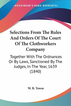 Selections From The Rules And Orders Of The Court Of The Clothworkers Company - Towse, W. B.