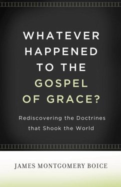Whatever Happened to the Gospel of Grace? - Boice, James Montgomery
