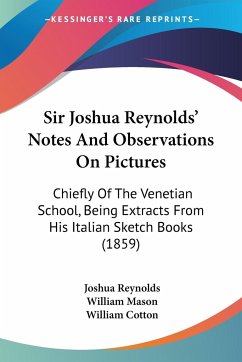 Sir Joshua Reynolds' Notes And Observations On Pictures - Reynolds, Joshua; Mason, William