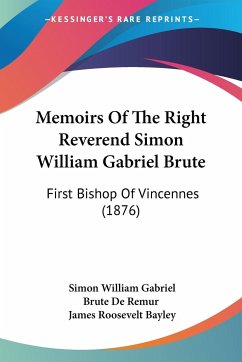 Memoirs Of The Right Reverend Simon William Gabriel Brute - De Remur, Simon William Gabriel Brute; Bayley, James Roosevelt