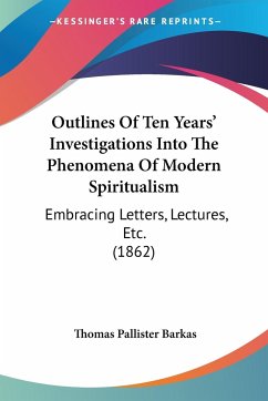 Outlines Of Ten Years' Investigations Into The Phenomena Of Modern Spiritualism - Barkas, Thomas Pallister