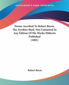 Poems Ascribed To Robert Burns, The Ayrshire Bard, Not Contained In Any Edition Of His Works Hitherto Published (1801) - Burns, Robert