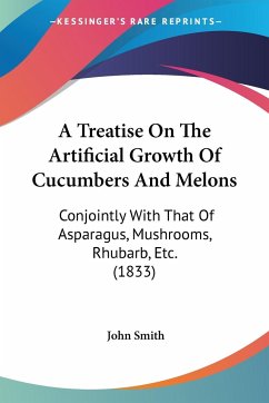 A Treatise On The Artificial Growth Of Cucumbers And Melons - Smith, John