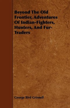 Beyond the Old Frontier, Adventures of Indian-Fighters, Hunters, and Fur-Traders - Grinnell, George Bird