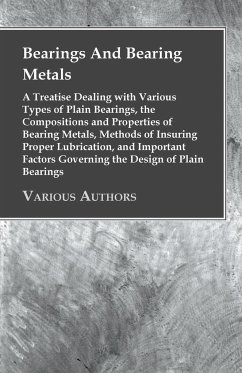 Bearings And Bearing Metals - A Treatise Dealing with Various Types of Plain Bearings, the Compositions and Properties of Bearing Metals, Methods of Insuring Proper Lubrication, and Important Factors Governing the Design of Plain Bearings