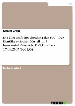 Die Mircosoft-Entscheidung des EuG - Der Konflikt zwischen Kartell- und Immaterialgüterrecht EuG, Urteil vom 17.09.2007, T-201/04 - Grein, Marcel