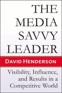 The Media Savvy Leader: Visibility, Influence, and Results in a Competitive World - Henderson, David