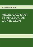 HEGEL CROYANT ET PENSEUR DE LA RELIGION - Seye, Boucounta