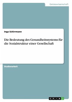 Die Bedeutung des Gesundheitssystems für die Sozialstruktur einer Gesellschaft - Schirrmann, Inga