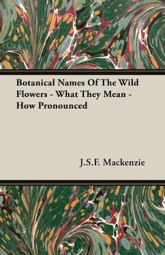 Botanical Names Of The Wild Flowers - What They Mean - How Pronounced - Mackenzie, J. S. F.
