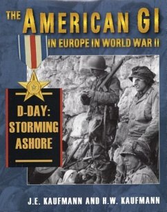 American GI in Europe in World War II: D-Day: Storming Ashore - Kaufmann, J. E.; Kaufmann, H. W.