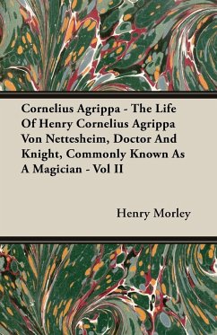 Cornelius Agrippa - The Life Of Henry Cornelius Agrippa Von Nettesheim, Doctor And Knight, Commonly Known As A Magician - Vol II