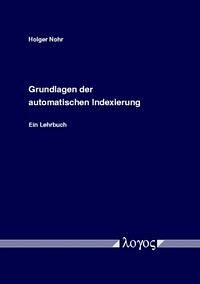 Grundlagen der automatischen Indexierung. Ein Lehrbuch - Nohr, Holger