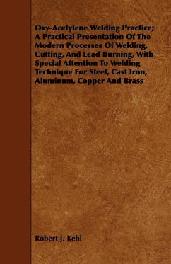 Oxy-Acetylene Welding Practice; A Practical Presentation Of The Modern Processes Of Welding, Cutting, And Lead Burning, With Special Attention To Welding Technique For Steel, Cast Iron, Aluminum, Copper And Brass - Kehl, Robert J.