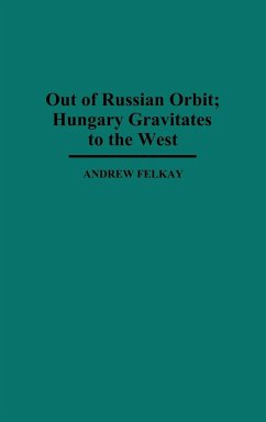 Out of Russian Orbit; Hungary Gravitates to the West - Felkay, Andrew; Unknown