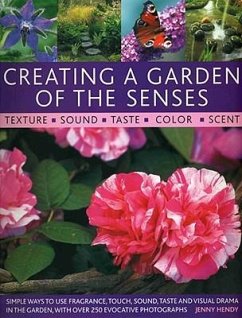 Creating a Garden of the Senses: Simple Ways to Use Fragrance, Touch, Sound, Taste and Visual Drama in the Garden, with Over 250 Evocative Photographs - Hendy, Jenny