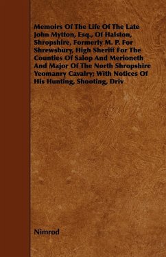 Memoirs of the Life of the Late John Mytton, Esq., of Halston, Shropshire, Formerly M. P. for Shrewsbury, High Sheriff for the Counties of Salop and M - Nimrod