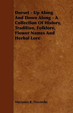 Dorset - Up Along And Down Along - A Collection Of History, Tradition, Folklore, Flower Names And Herbal Lore - Dacombe, Marianna R.