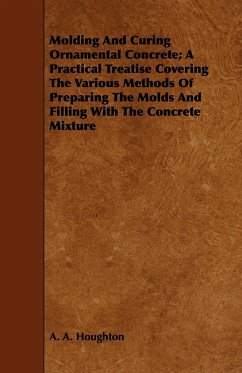 Molding and Curing Ornamental Concrete; A Practical Treatise Covering the Various Methods of Preparing the Molds and Filling with the Concrete Mixture