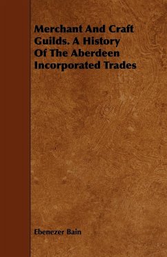 Merchant And Craft Guilds. A History Of The Aberdeen Incorporated Trades - Bain, Ebenezer