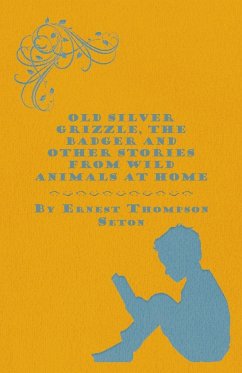Old Silver Grizzle, The Badger and Other Stories from Wild Animals at Home - Seton, Ernest Thompson