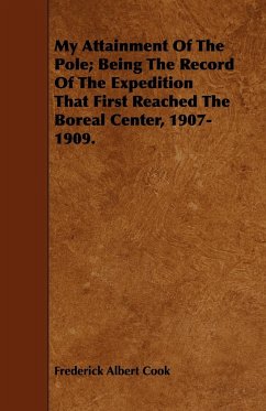 My Attainment Of The Pole; Being The Record Of The Expedition That First Reached The Boreal Center, 1907-1909. - Cook, Frederick Albert