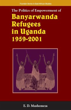 The Politics of Empowerment of Banyarwanda Refugees in Uganda 1959-2001 - Mushemeza, Elijah Dickens