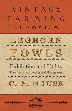 Leghorn Fowls - Exhibition and Utility - Their Varieties, Breeding and Management - House, C. A.