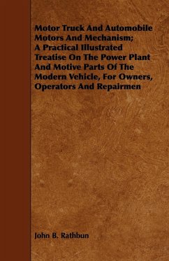 Motor Truck And Automobile Motors And Mechanism; A Practical Illustrated Treatise On The Power Plant And Motive Parts Of The Modern Vehicle, For Owners, Operators And Repairmen