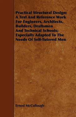 Practical Structural Design; A Text And Reference Work For Engineers, Architects, Builders, Draftsmen And Technical Schools; Especially Adapted To The Needs Of Self-Tutored Men - Mccullough, Ernest
